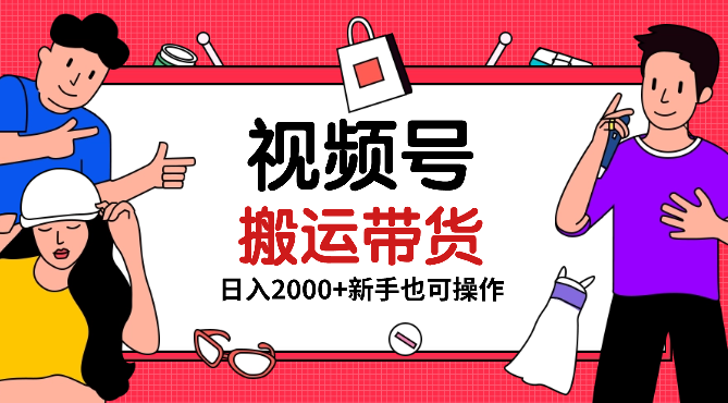 视频号最新玩法，简单搬运带货视频，日入2000+，新手小白手机轻松操作-学途在线