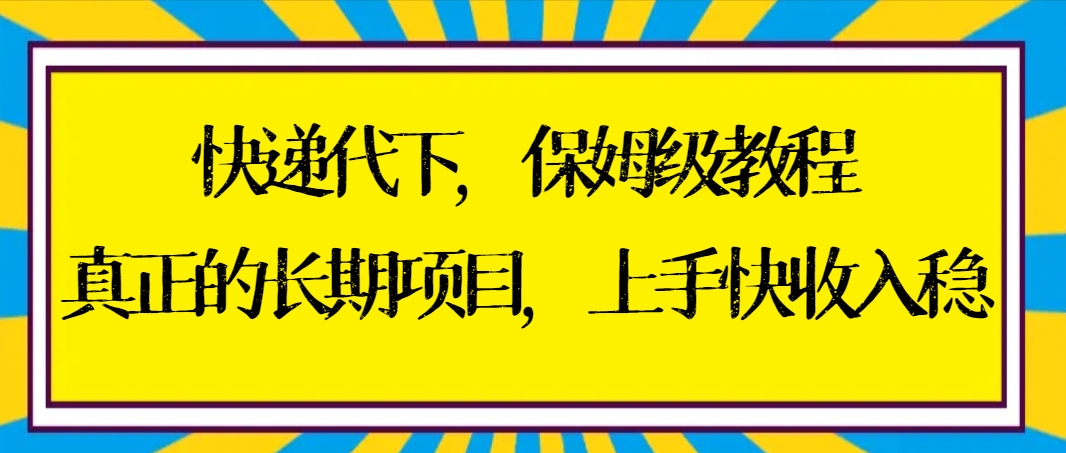 快递代下保姆级教程，真正的长期项目，上手快收入稳【实操+渠道】-学途在线