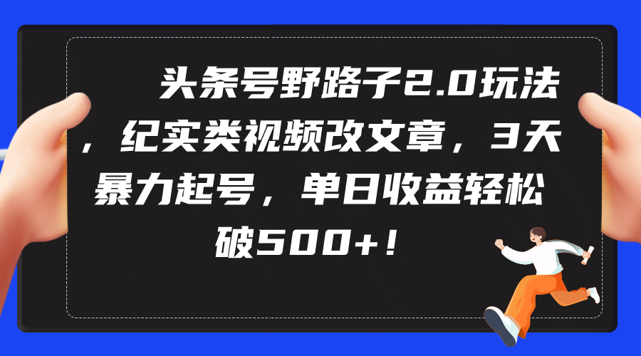 头条号野路子2.0玩法，纪实类视频改文章，3天暴力起号，单日收益轻松破500+-学途在线