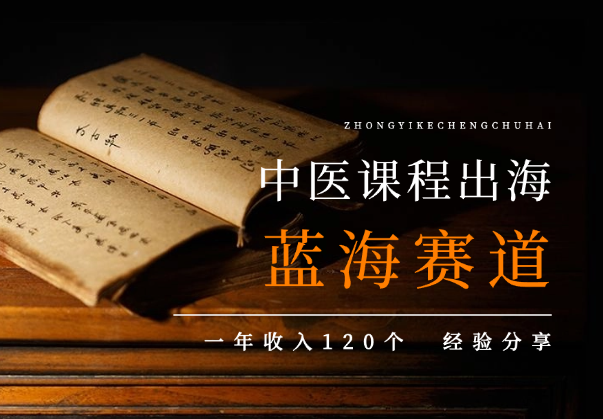 中医课程出海，超大超宽蓝海赛道，一年收入120个经验分享-学途在线