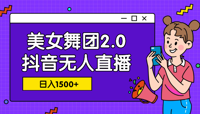 三月最新抖音无人直播玩法美女舞团2.0，多重防非操作不封号日入1500+-学途在线