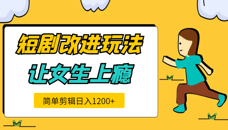 短剧改进玩法，让女生上瘾的短剧，简单剪辑日入1200+-学途在线