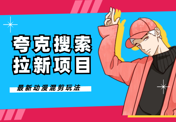 夸克搜索拉新项目，最新动漫混剪玩法-学途在线
