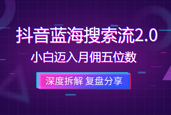 抖音蓝海搜索流2.0，如何激励小白迈入月佣五位数大关-学途在线