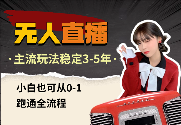 无人直播实操，行内主流玩法可稳定3-5年，小白也可从0-1跑通全流程-学途在线