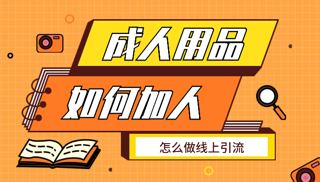 成人用品行业，怎么加人，怎么做线上引流【图文】-学途在线