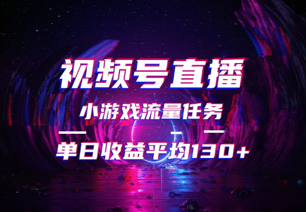 视频号无人直播，小游戏流量任务，单日收益平均130+-学途在线