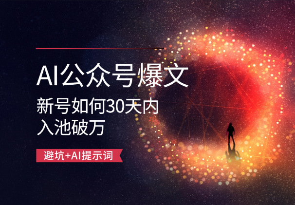 AI公众号爆文：新号如何30天内入池破万，避坑+AI提示词-学途在线