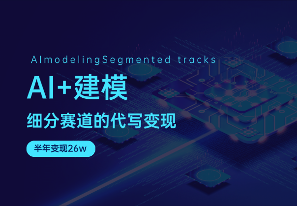 AI+建模：细分赛道的代写变现，半年变现26w-学途在线