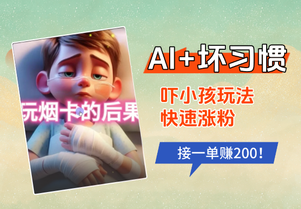 AI+坏习惯吓小孩玩法，小红书快速涨粉，接一单赚200！-学途在线