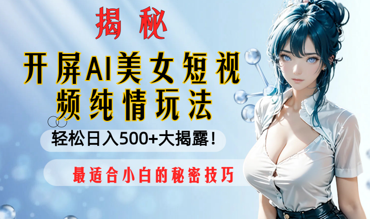 开屏AI美女短视频纯情玩法，轻松日入500+最适合小白的秘密技巧大揭露！-学途在线