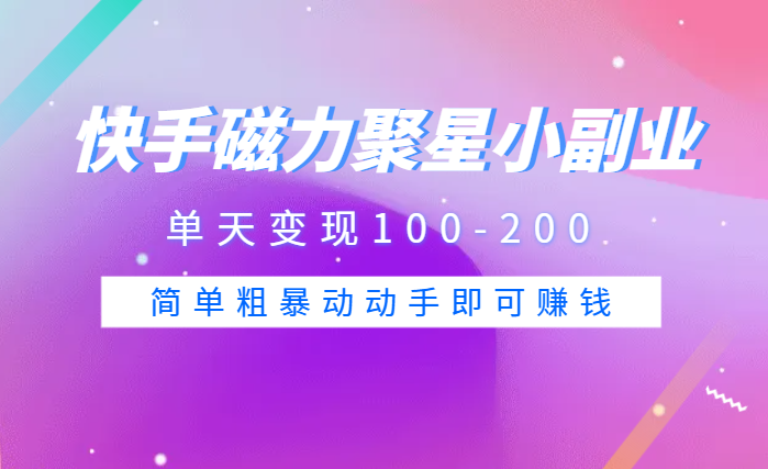 快手磁力聚星小副业项目，单天变现100-200，玩法简单粗暴动动手即可赚钱【图文】-学途在线