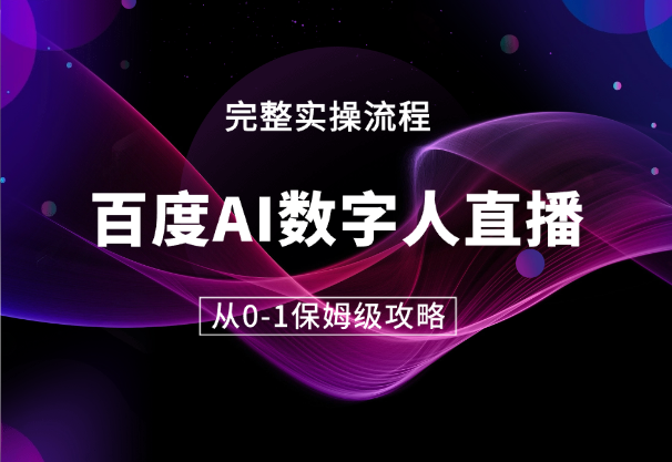 百度AI数字人直播丨从0-1保姆级攻略【图文】-学途在线