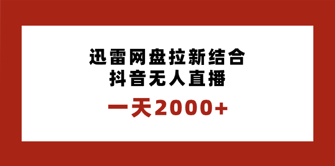 一天2000+迅雷网盘拉新结合抖音无人直播，独创玩法保姆级教学-学途在线