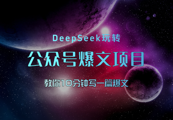 10分钟一篇爆文，用DeepSeek轻松玩转公众号爆文项目-学途在线