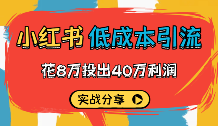 花8万投出40万利润，小红书低成本引流实战分享【图文】-学途在线