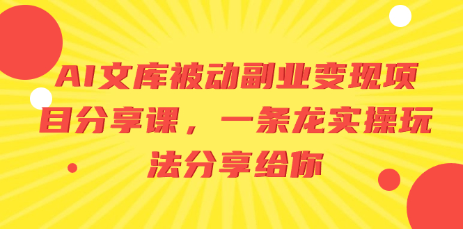 AI文库被动副业变现项目分享课，一条龙实操玩法分享给你-学途在线