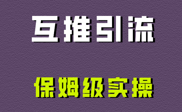 互推引流，不一样的引流方法，保姆级实操！-学途在线