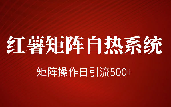 红薯矩阵自热系统，独家玩法！矩阵操作日引流500+-学途在线