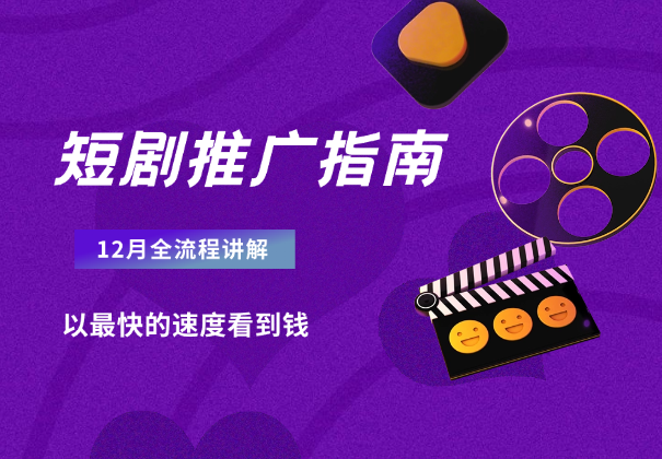 短剧12月份推广指南，全流程讲解，以最快的速度看到钱-学途在线