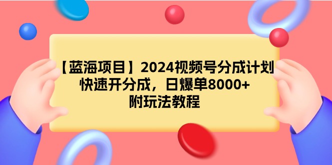 【蓝海项目】2024视频号分成计划，快速开分成，日爆单8000+，附玩法教程-学途在线