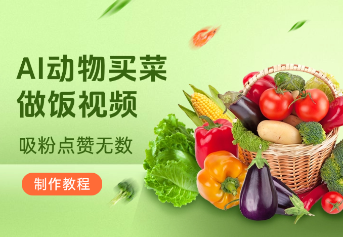 AI动物买菜做饭视频，吸粉点赞无数，喂饭级操作教程-学途在线