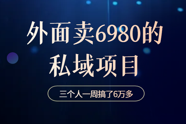 分享一个外面卖6980的私域项目三个人用这套模式一周搞了6万多-学途在线