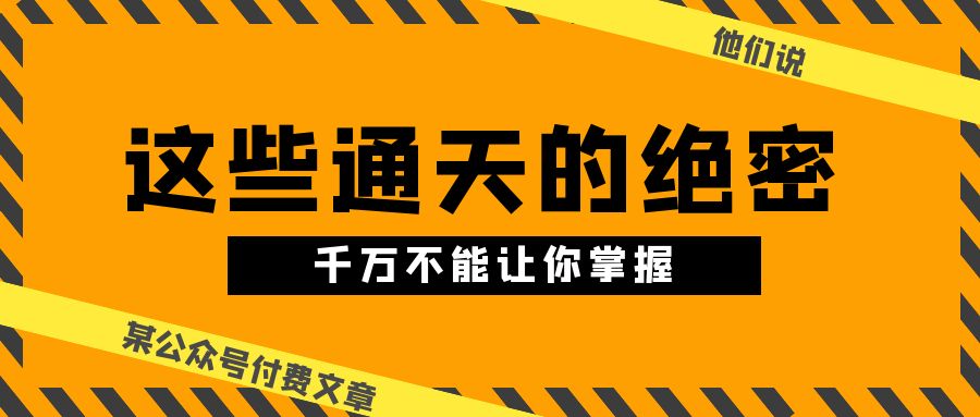 某公众号付费文章《他们说 “ 这些通天的绝密，千万不能让你掌握! ”》-学途在线