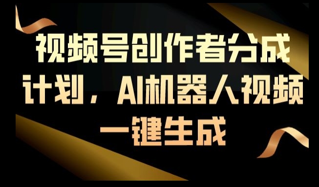 视频号创作者分成计划，AI机器人视频一键生成-学途在线
