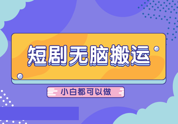 抖音短剧无脑搬运，小白都可以做，每天两小时-学途在线