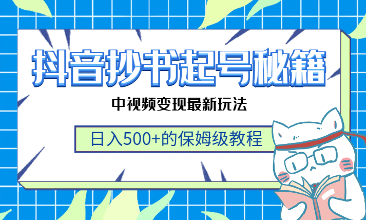 抖音抄书起号秘籍，中视频变现最新玩法，日入500+的保姆级教程！-学途在线