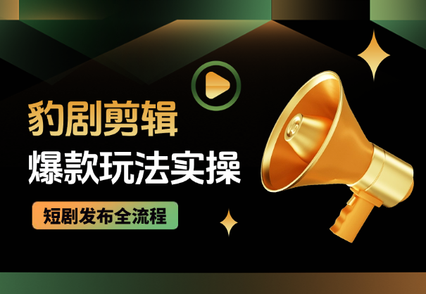 豹剧剪辑爆款玩法详细实操，短剧发布全流程-学途在线