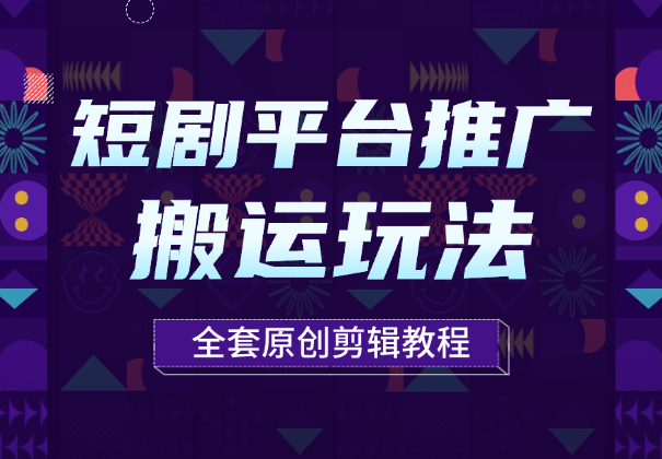短剧平台推广，多种搬运玩法以及全套原创剪辑教程-学途在线