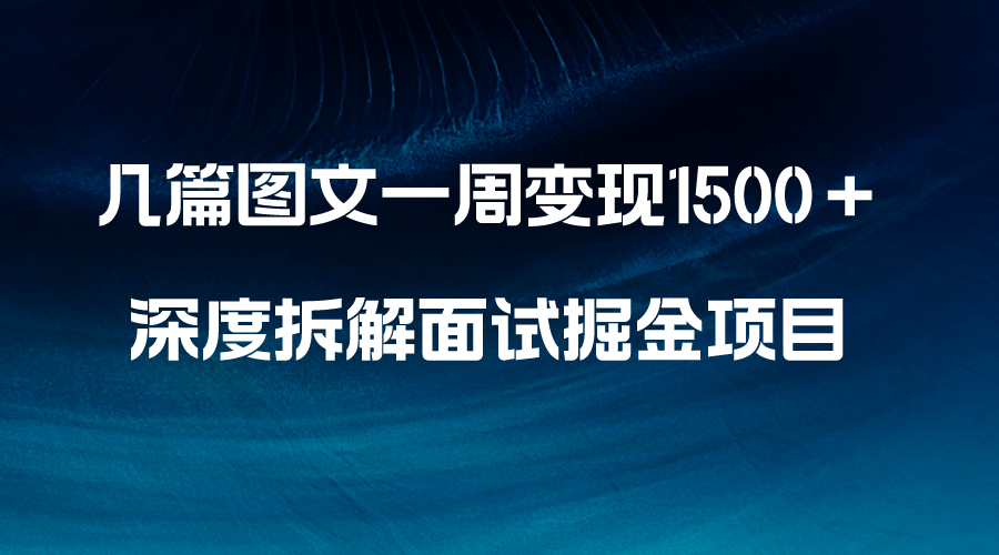 几篇图文一周变现1500＋，深度拆解面试掘金项目，小白轻松上手-学途在线