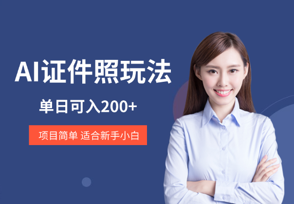 AI证件照玩法单日可入200+，适合新手小白-学途在线