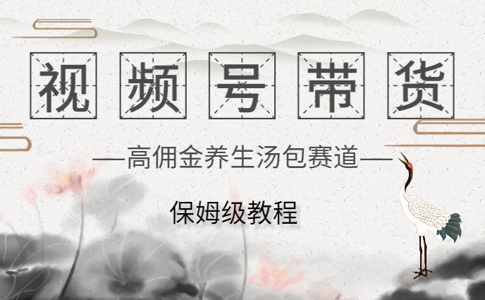 高佣金养生汤包赛道视频号带货保姆级教程【图文】-学途在线