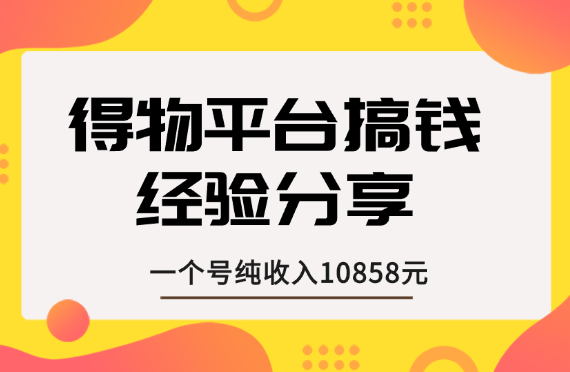 一个号纯收入10858元，得物平台搞钱经验分享【图文】-学途在线