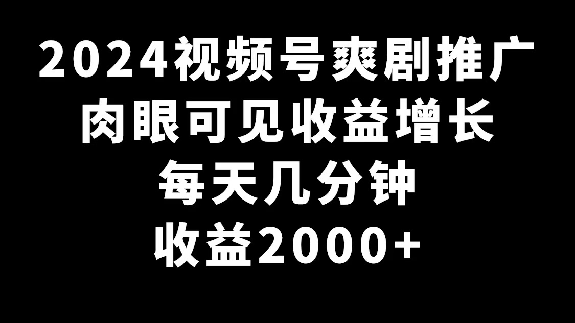 2024视频号爽剧推广，肉眼可见的收益增长，每天几分钟收益2000+-学途在线