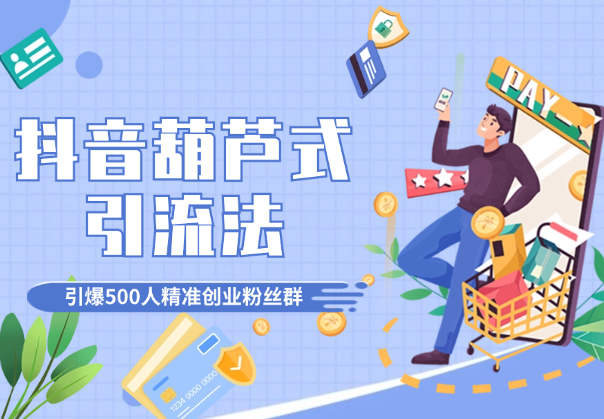 抖音葫芦式引流法，单日引爆500人精准创业粉丝群-学途在线