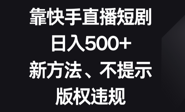 靠快手直播短剧，日入500+，新方法、不提示版权违规-学途在线