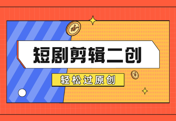 短剧剪辑二创怎么做？短剧二创最新思路，轻松过原创-学途在线