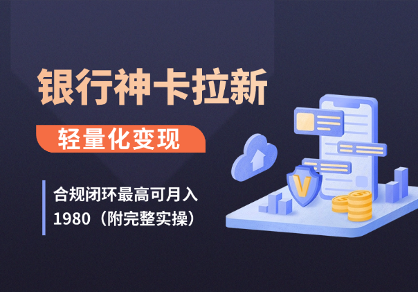 银行隐藏神卡拉新：合规闭环最高可月入1980（附完整实操）-学途在线