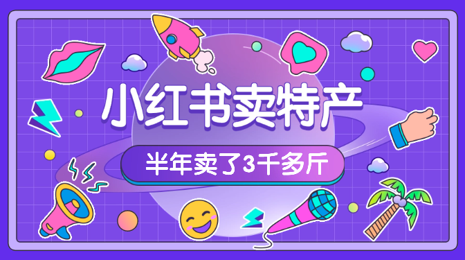 小白从0到1跑通小红书电商渠道，半年卖了3千多斤特产的复盘【图文】-学途在线