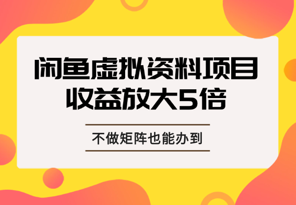 一个账号收入放大5倍，不做矩阵，闲鱼虚拟资料项目也能办到！-学途在线