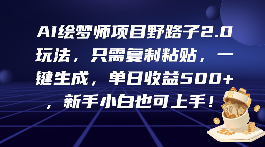 AI绘梦师项目野路子2.0玩法，只需复制粘贴，一键生成，单日收益500+-学途在线
