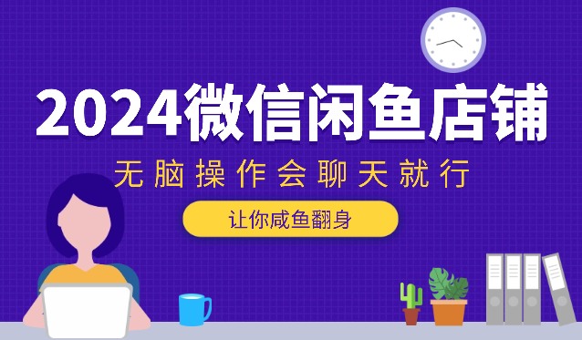 2024微信闲鱼店铺，让你咸鱼翻身，无脑操作会聊天就行-学途在线
