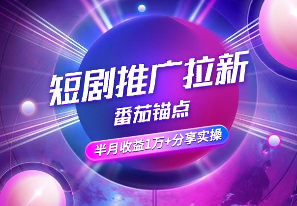 短剧推广拉新番茄锚点半月收益1万+大佬分享实操-学途在线