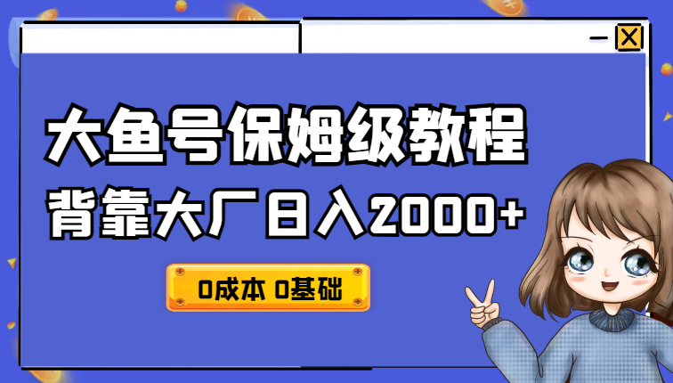 背靠大厂日入2000+，大鱼号保姆级教程，0成本，0基础小白看了就能上手-学途在线