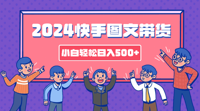 2024快手图文带货，简单易上手，小白也轻松可以日入500+-学途在线