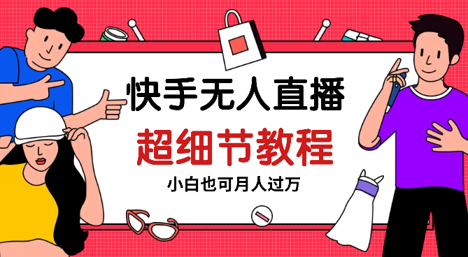 快手无人直播团购超细节教程★捅破窗户纸小白也可月人过万-学途在线